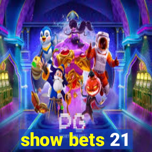 show bets 21