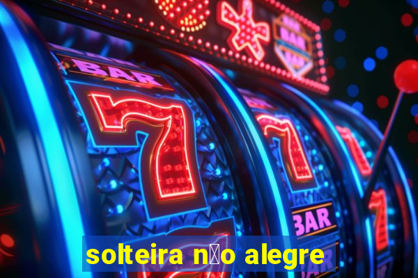 solteira n茫o alegre