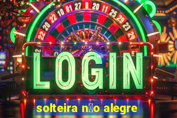 solteira n茫o alegre