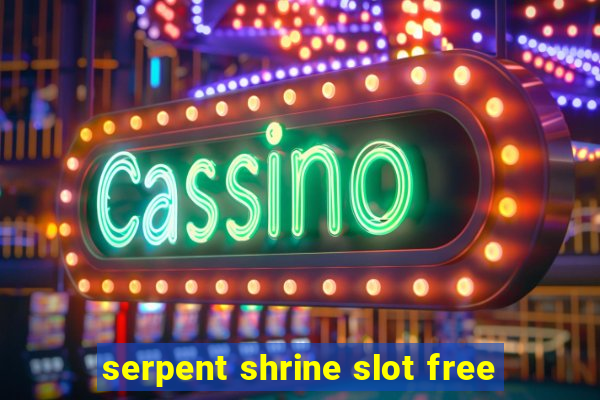 serpent shrine slot free