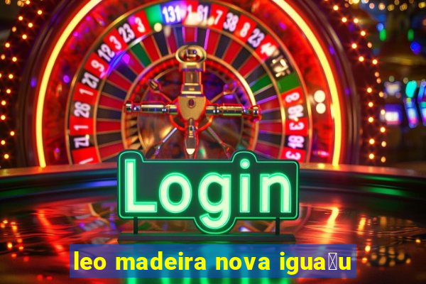 leo madeira nova igua莽u