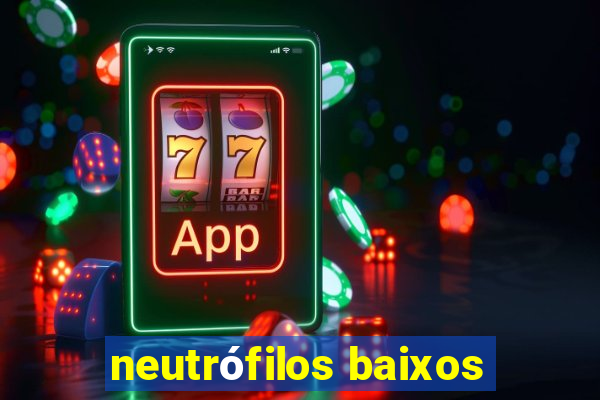 neutrófilos baixos