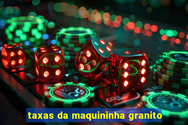 taxas da maquininha granito