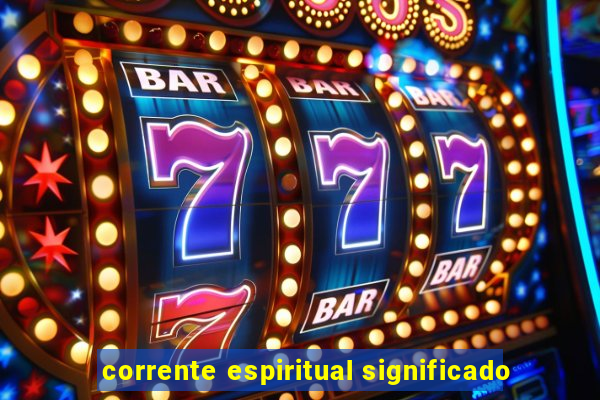 corrente espiritual significado