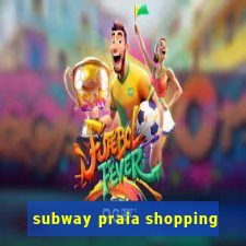 subway praia shopping