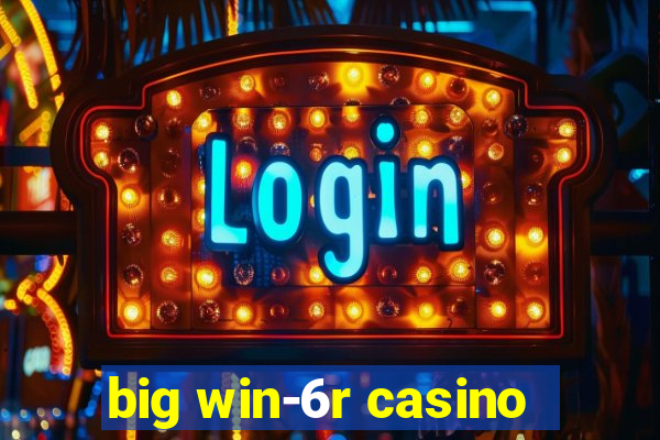 big win-6r casino