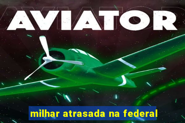 milhar atrasada na federal