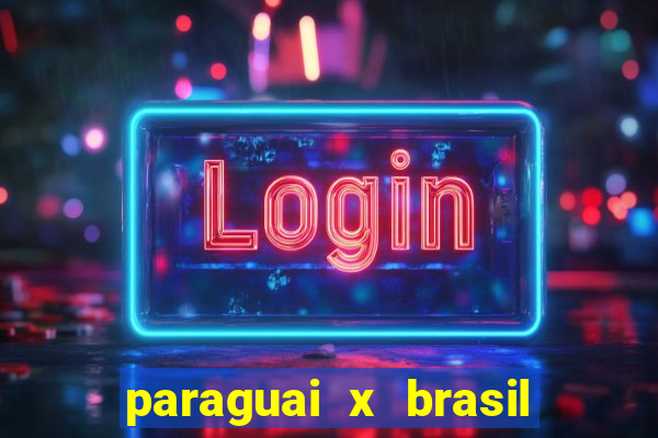 paraguai x brasil ao vivo