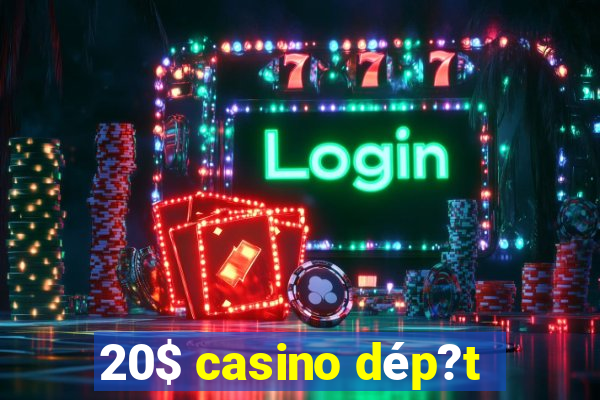 20$ casino dép?t