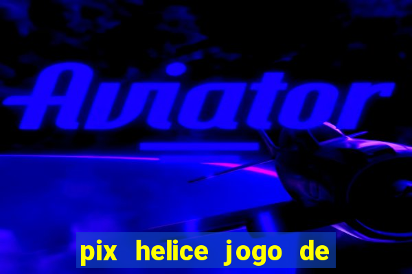 pix helice jogo de ganhar pix 2022