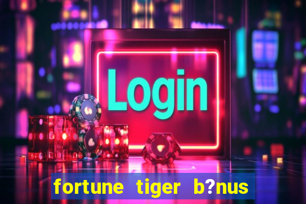 fortune tiger b?nus grátis sem depósito