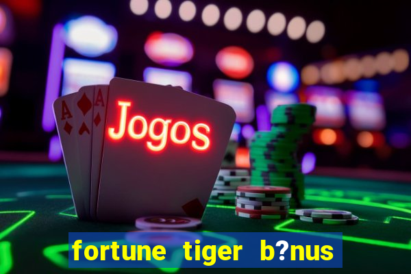 fortune tiger b?nus grátis sem depósito