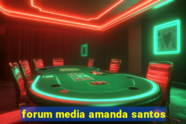 forum media amanda santos