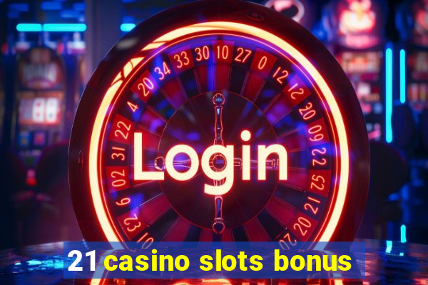 21 casino slots bonus