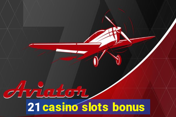 21 casino slots bonus