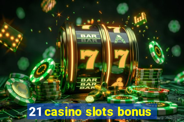 21 casino slots bonus