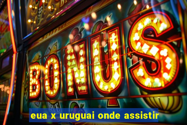 eua x uruguai onde assistir