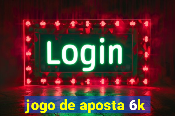 jogo de aposta 6k