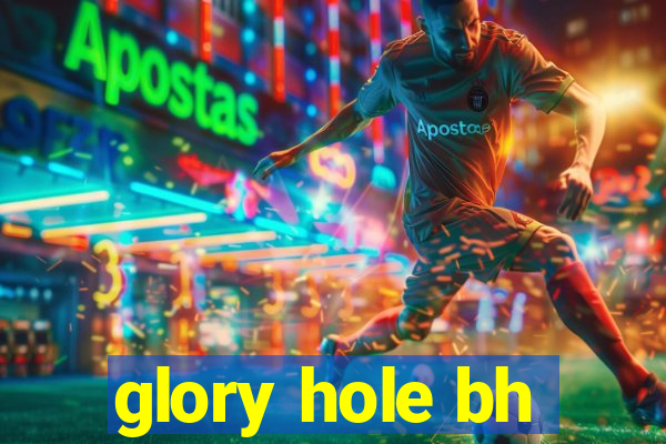 glory hole bh