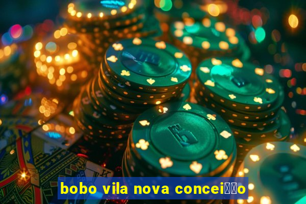 bobo vila nova concei莽茫o