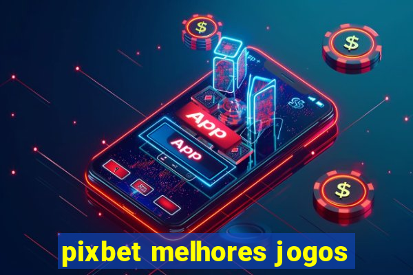 pixbet melhores jogos