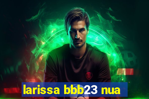 larissa bbb23 nua