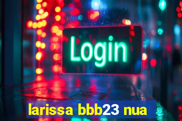 larissa bbb23 nua