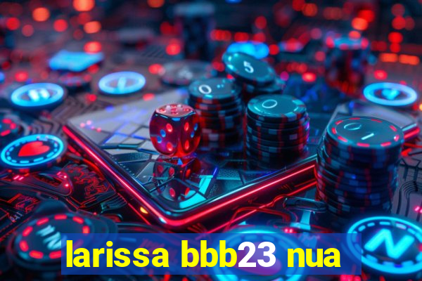 larissa bbb23 nua