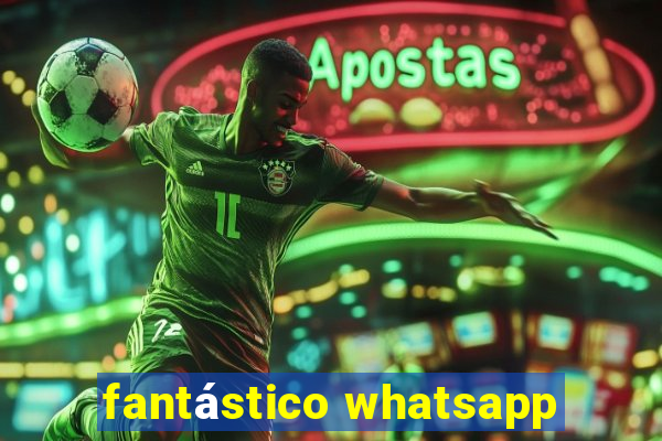 fantástico whatsapp