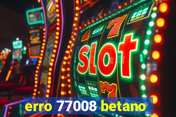 erro 77008 betano