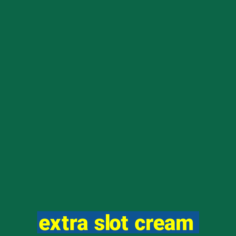 extra slot cream