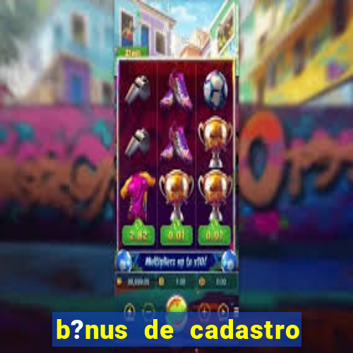 b?nus de cadastro grátis casino