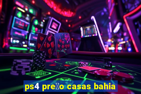 ps4 pre莽o casas bahia