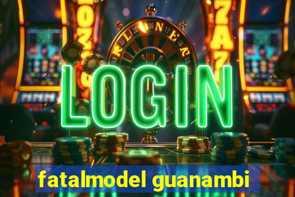 fatalmodel guanambi