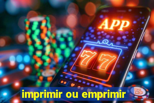 imprimir ou emprimir