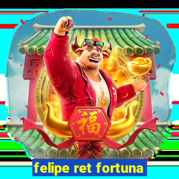 felipe ret fortuna