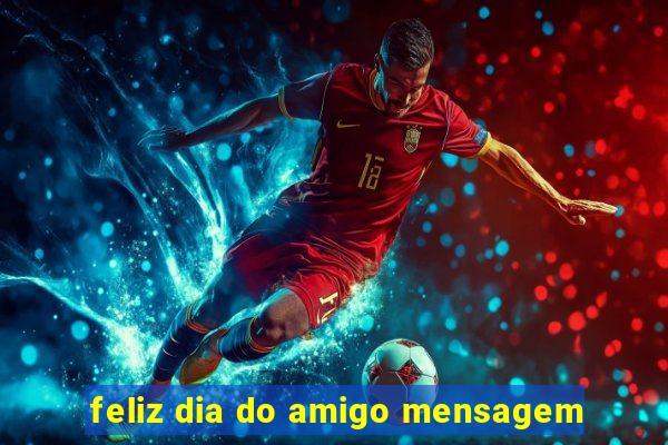 feliz dia do amigo mensagem