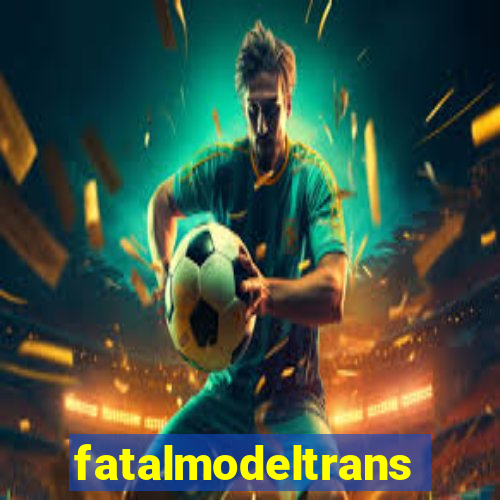 fatalmodeltransex