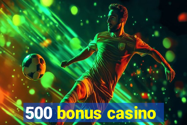 500 bonus casino