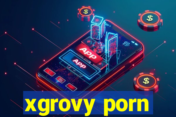 xgrovy porn