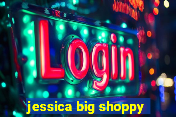 jessica big shoppy