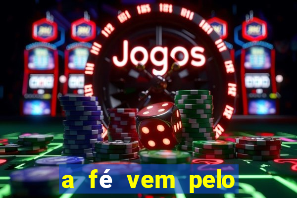 a fé vem pelo ouvir explica??o