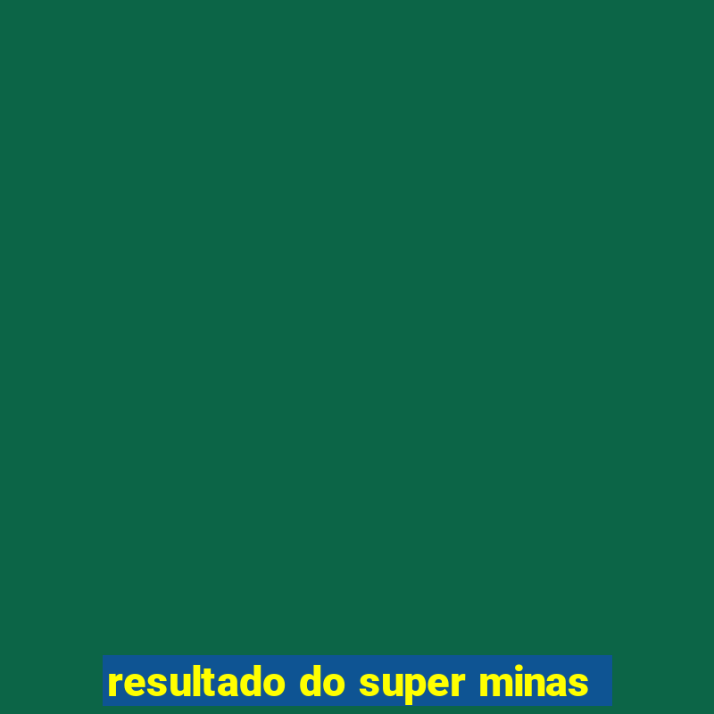 resultado do super minas