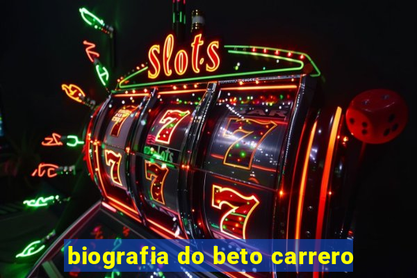 biografia do beto carrero