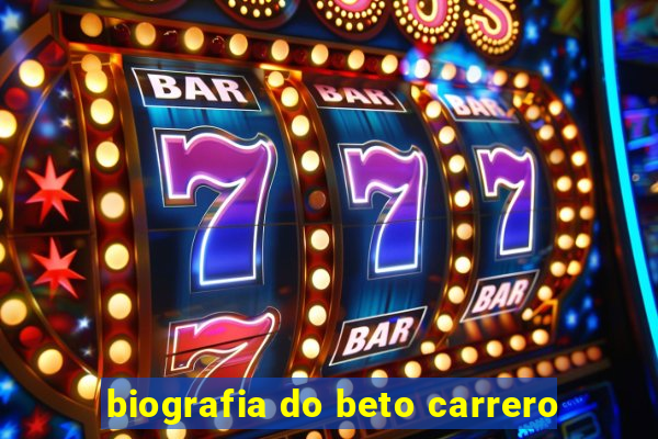 biografia do beto carrero