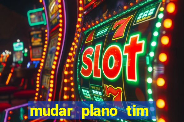 mudar plano tim mais barato