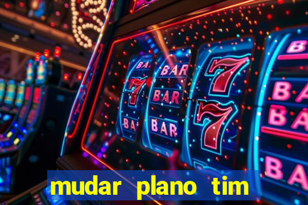 mudar plano tim mais barato