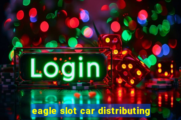 eagle slot car distributing