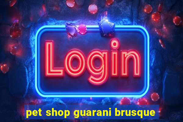 pet shop guarani brusque