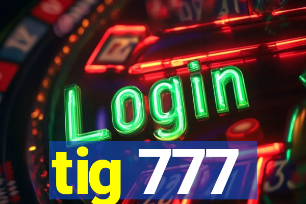 tig 777